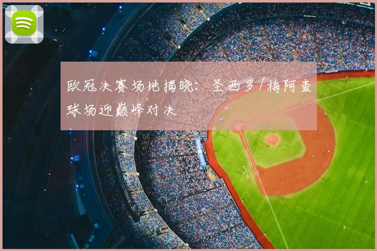 欧冠决赛场地揭晓：圣西罗/梅阿查球场迎巅峰对决