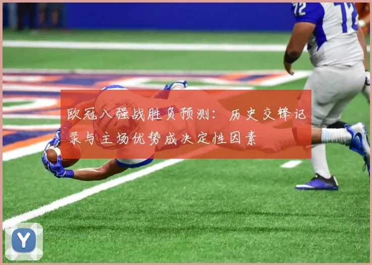 欧冠八强战胜负预测：历史交锋记录与主场优势成决定性因素