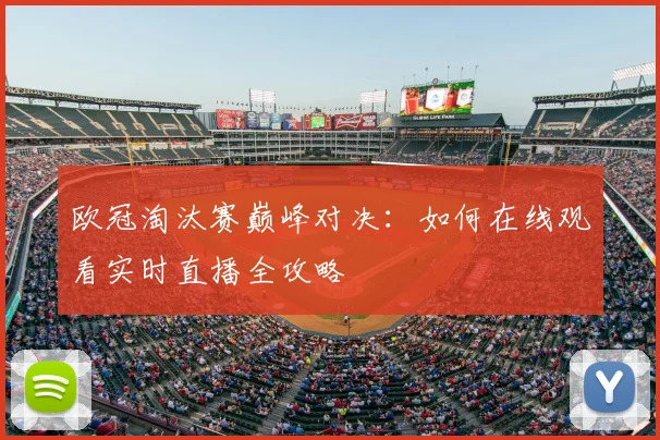 欧冠淘汰赛巅峰对决：如何在线观看实时直播全攻略