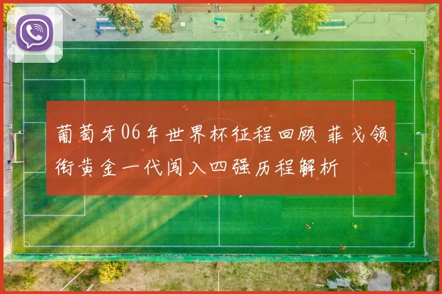 葡萄牙06年世界杯征程回顾 菲戈领衔黄金一代闯入四强历程解析