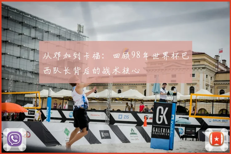 从邓加到卡福：回顾98年世界杯巴西队长背后的战术核心