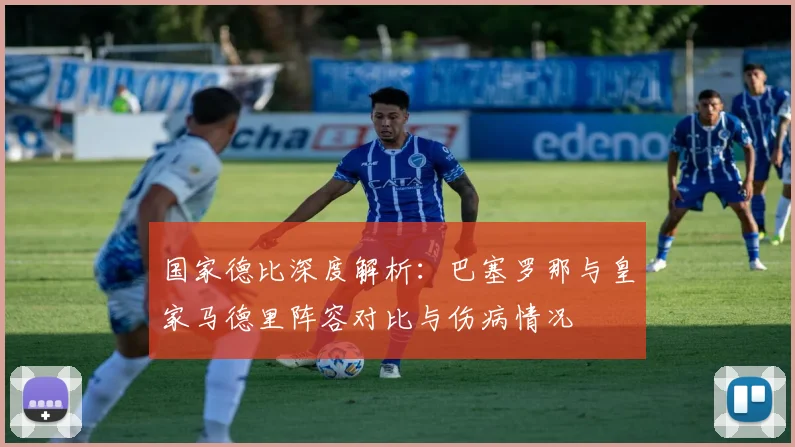 国家德比深度解析：巴塞罗那与皇家马德里阵容对比与伤病情况