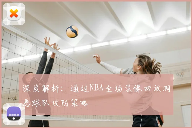 深度解析：通过NBA全场录像回放洞悉球队攻防策略