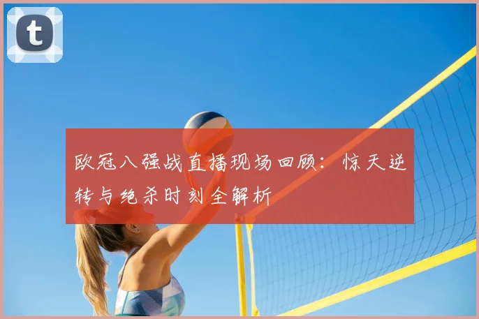 欧冠八强战直播现场回顾：惊天逆转与绝杀时刻全解析