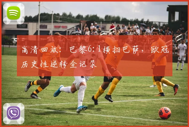 高清回放：巴黎6:1横扫巴萨，欧冠历史性逆转全记录